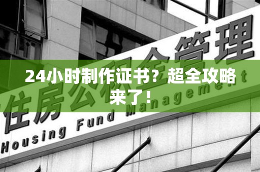 宁化24小时制作证书？超全攻略来了！