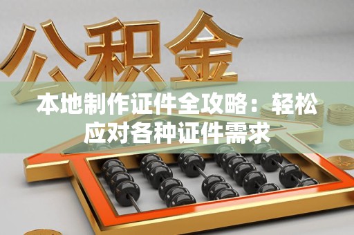 宁化本地制作证件全攻略:轻松应对各种证件需求 宁化本地制作证件全攻略:轻松应对各种证件需求