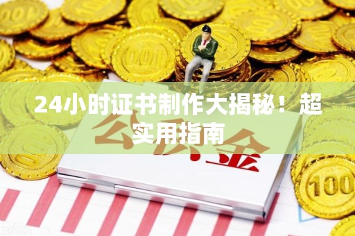 宁化24小时证书制作大揭秘！超实用指南